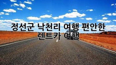 정선군 낙천리 여행, 편안한 렌트카 여행!