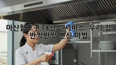 ✨ 마산합포구 대청소 서비스, ✨ 우리 집 반짝반짝 변신 마법! 🧙‍♀️