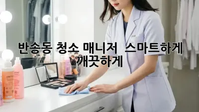 반송동 청소 매니저 🙋‍♀️ 스마트하게✨ 깨끗하게!